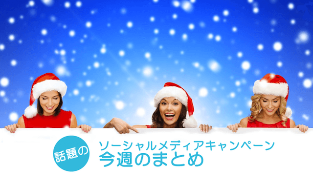 [2014年12月クリスマスSP!]話題のソーシャルメディアキャンペーン事例　今週のまとめ！