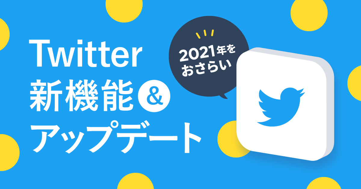Twitter（ツイッター）の新機能＆アップデートまとめ【2021年のおさらい】